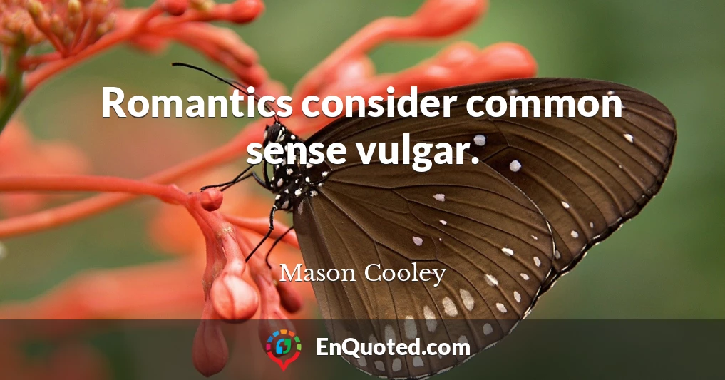 Romantics consider common sense vulgar.