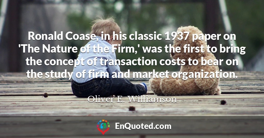 Ronald Coase, in his classic 1937 paper on 'The Nature of the Firm,' was the first to bring the concept of transaction costs to bear on the study of firm and market organization.