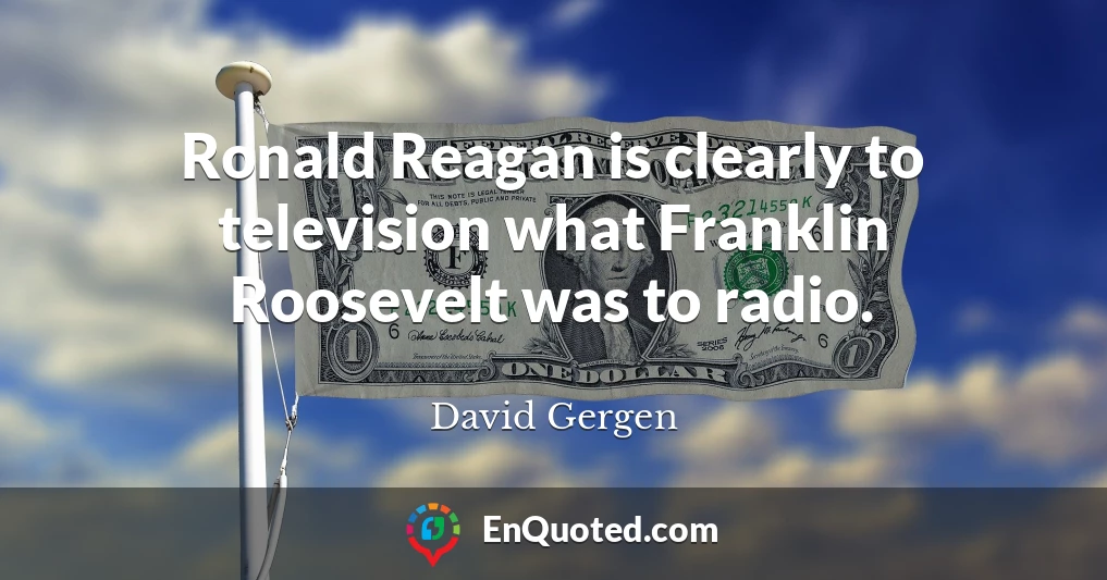 Ronald Reagan is clearly to television what Franklin Roosevelt was to radio.