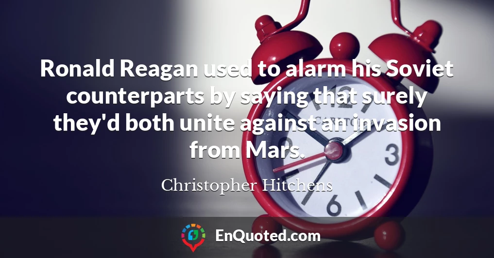 Ronald Reagan used to alarm his Soviet counterparts by saying that surely they'd both unite against an invasion from Mars.