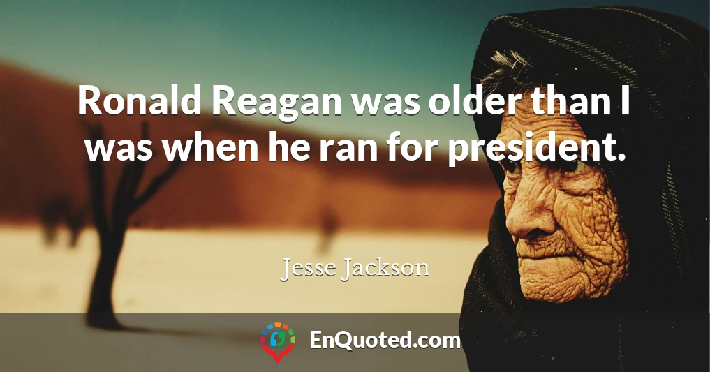 Ronald Reagan was older than I was when he ran for president.