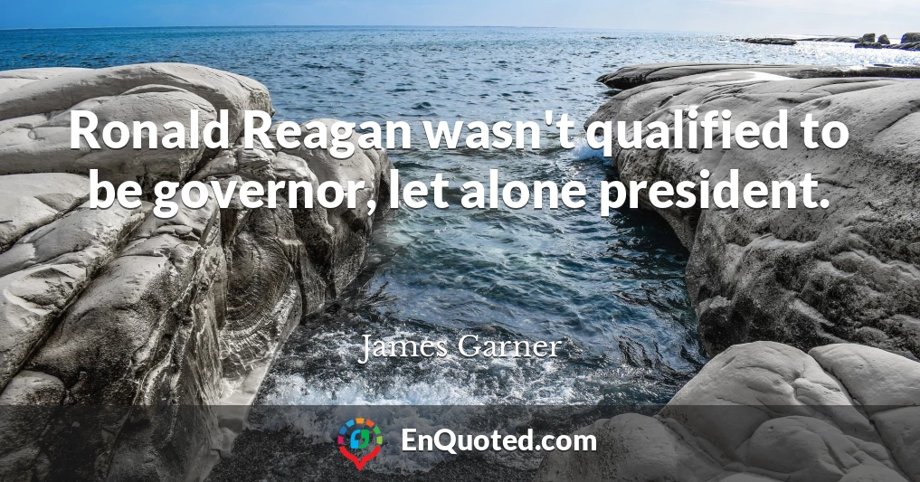 Ronald Reagan wasn't qualified to be governor, let alone president.