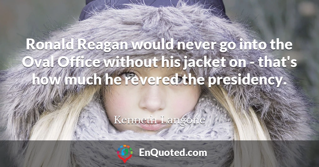Ronald Reagan would never go into the Oval Office without his jacket on - that's how much he revered the presidency.