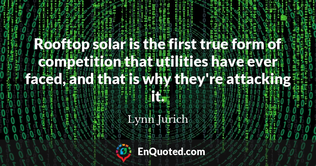 Rooftop solar is the first true form of competition that utilities have ever faced, and that is why they're attacking it.