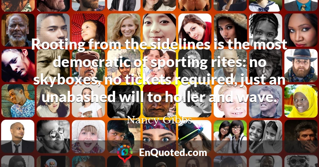 Rooting from the sidelines is the most democratic of sporting rites: no skyboxes, no tickets required, just an unabashed will to holler and wave.