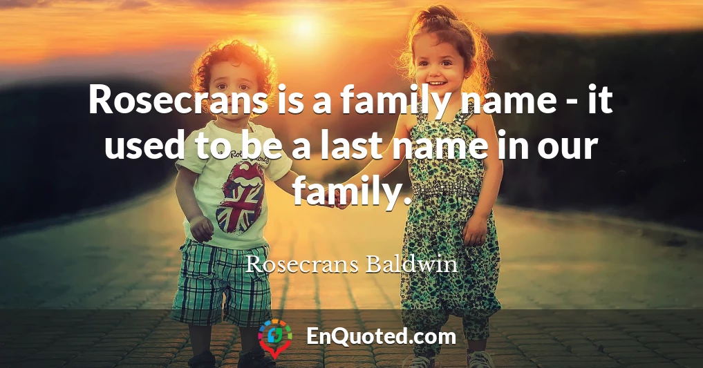 Rosecrans is a family name - it used to be a last name in our family.