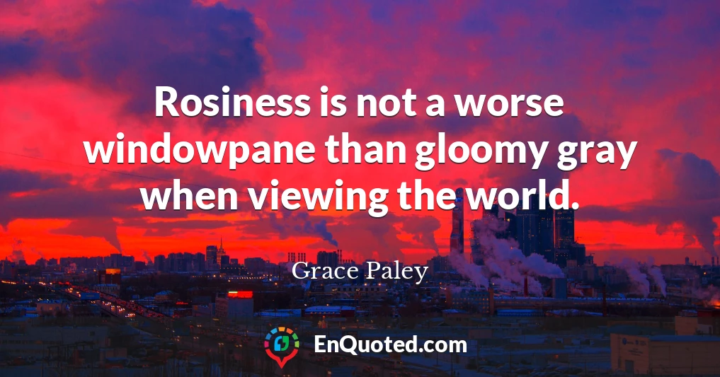 Rosiness is not a worse windowpane than gloomy gray when viewing the world.