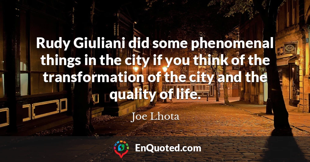 Rudy Giuliani did some phenomenal things in the city if you think of the transformation of the city and the quality of life.