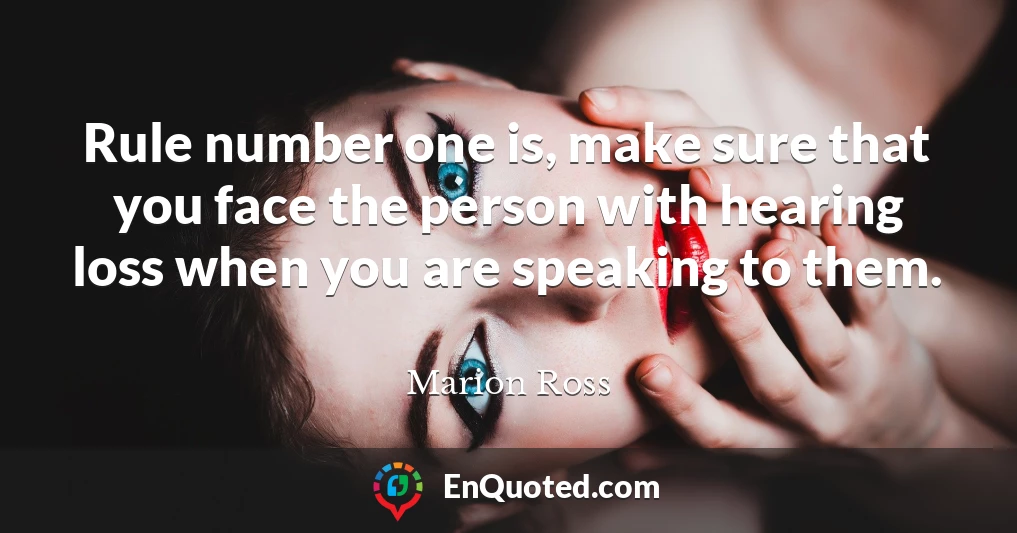 Rule number one is, make sure that you face the person with hearing loss when you are speaking to them.