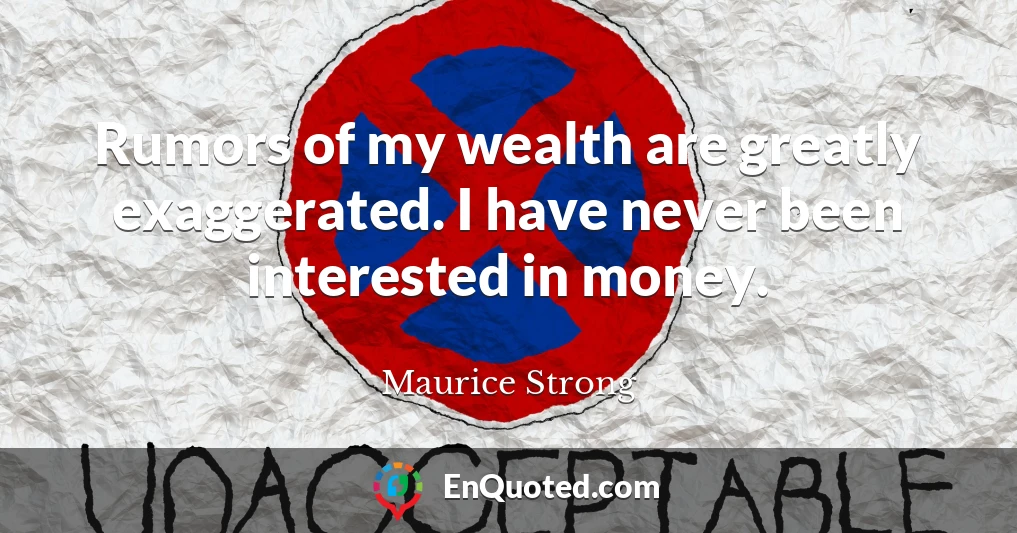 Rumors of my wealth are greatly exaggerated. I have never been interested in money.