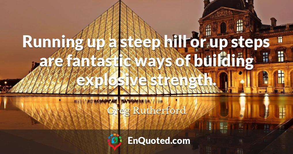 Running up a steep hill or up steps are fantastic ways of building explosive strength.