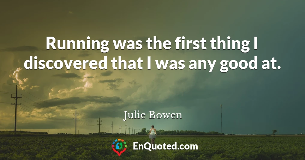 Running was the first thing I discovered that I was any good at.