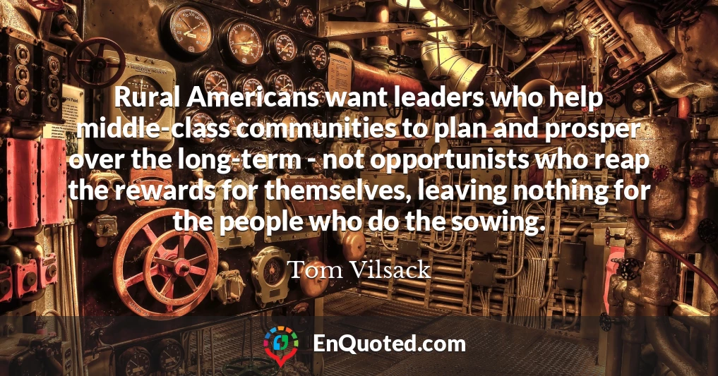 Rural Americans want leaders who help middle-class communities to plan and prosper over the long-term - not opportunists who reap the rewards for themselves, leaving nothing for the people who do the sowing.