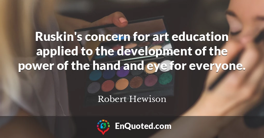 Ruskin's concern for art education applied to the development of the power of the hand and eye for everyone.