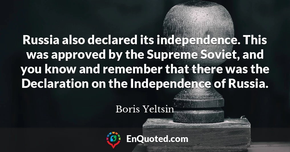 Russia also declared its independence. This was approved by the Supreme Soviet, and you know and remember that there was the Declaration on the Independence of Russia.