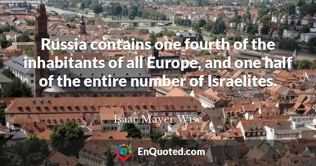 Russia contains one fourth of the inhabitants of all Europe, and one half of the entire number of Israelites.