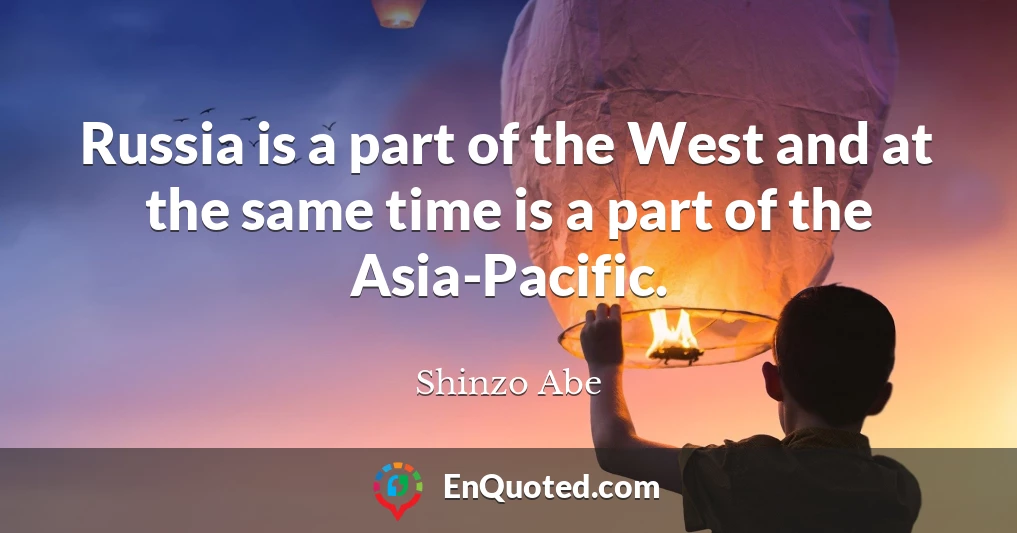 Russia is a part of the West and at the same time is a part of the Asia-Pacific.