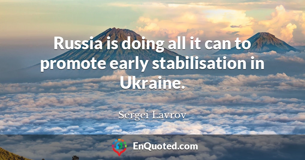 Russia is doing all it can to promote early stabilisation in Ukraine.