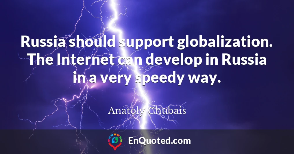 Russia should support globalization. The Internet can develop in Russia in a very speedy way.
