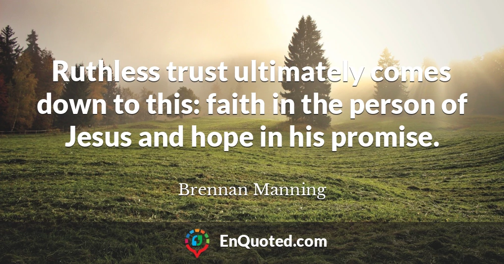 Ruthless trust ultimately comes down to this: faith in the person of Jesus and hope in his promise.
