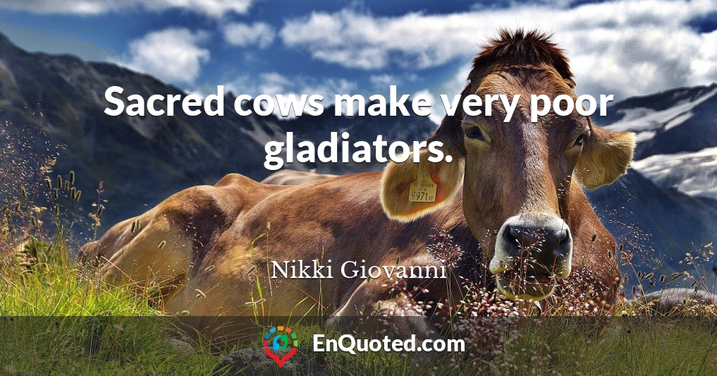 Sacred cows make very poor gladiators.