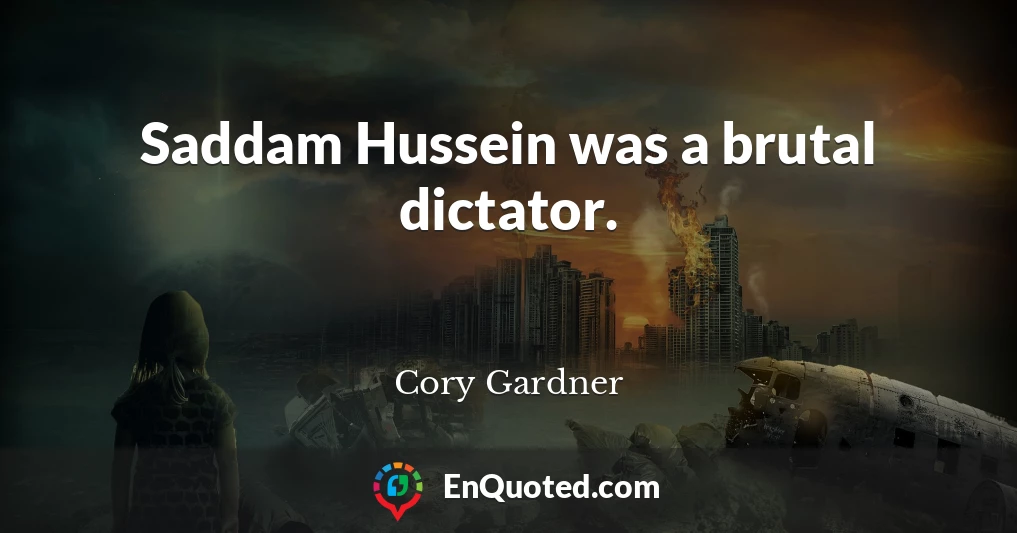 Saddam Hussein was a brutal dictator.