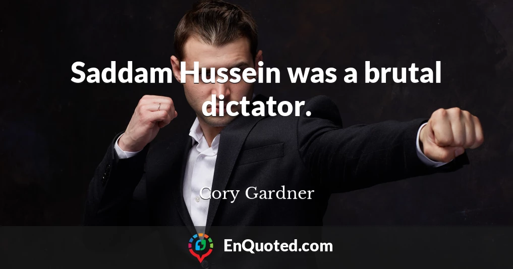 Saddam Hussein was a brutal dictator.