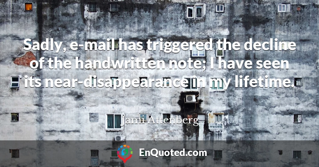 Sadly, e-mail has triggered the decline of the handwritten note; I have seen its near-disappearance in my lifetime.