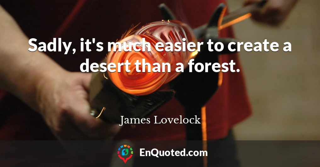 Sadly, it's much easier to create a desert than a forest.