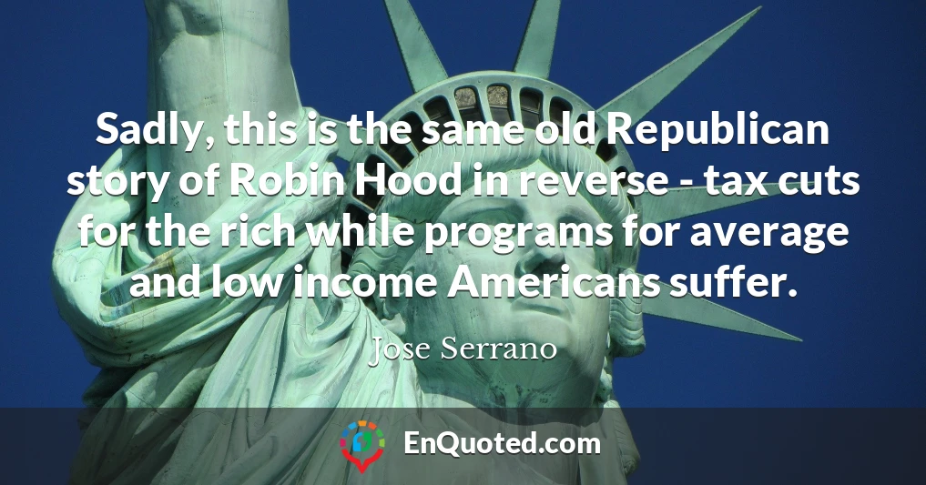 Sadly, this is the same old Republican story of Robin Hood in reverse - tax cuts for the rich while programs for average and low income Americans suffer.