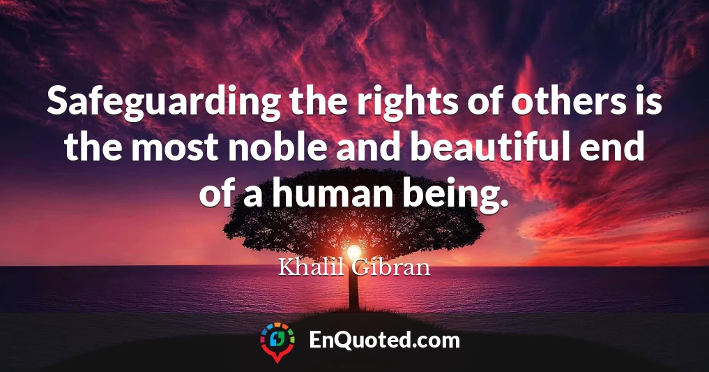 Safeguarding the rights of others is the most noble and beautiful end of a human being.