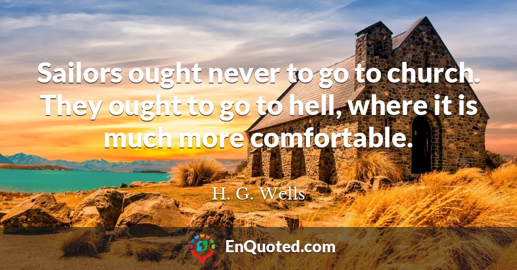 Sailors ought never to go to church. They ought to go to hell, where it is much more comfortable.