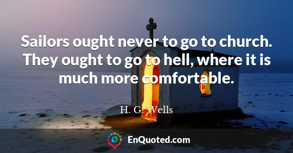 Sailors ought never to go to church. They ought to go to hell, where it is much more comfortable.