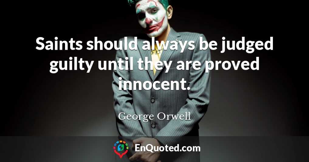 Saints should always be judged guilty until they are proved innocent.