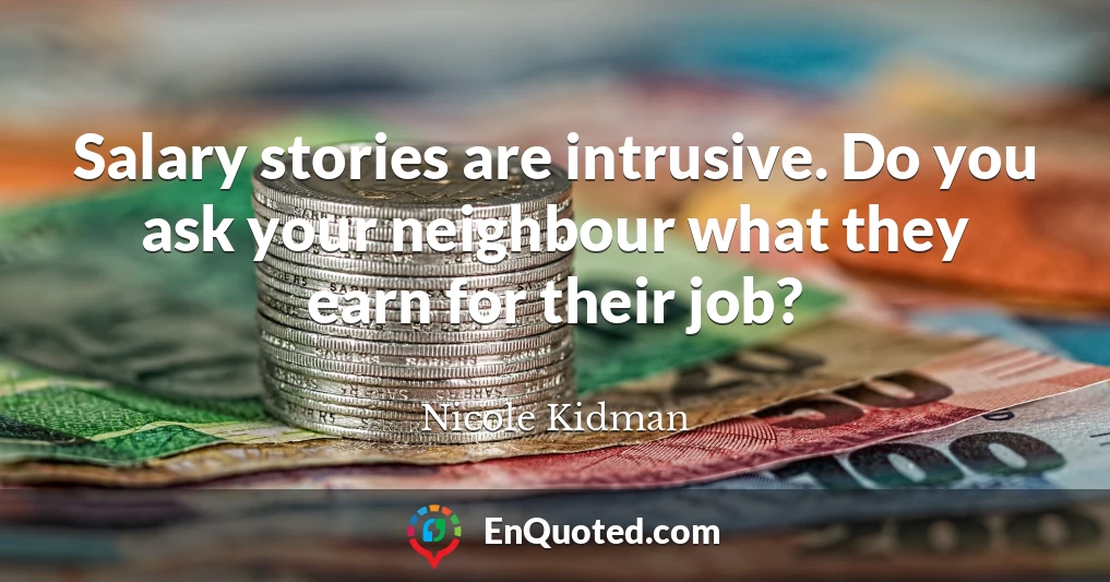 Salary stories are intrusive. Do you ask your neighbour what they earn for their job?
