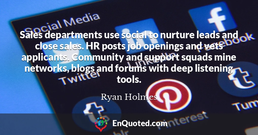 Sales departments use social to nurture leads and close sales. HR posts job openings and vets applicants. Community and support squads mine networks, blogs and forums with deep listening tools.