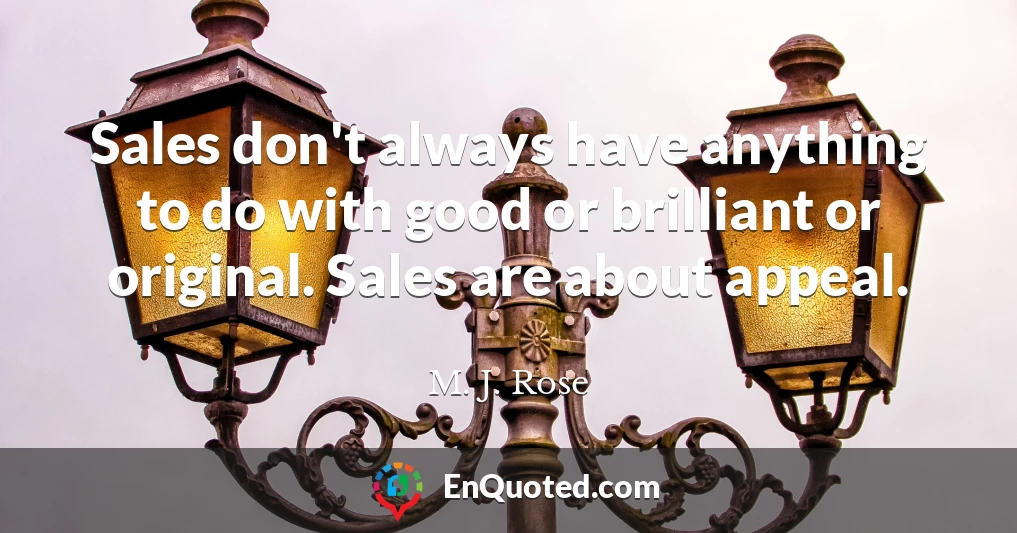 Sales don't always have anything to do with good or brilliant or original. Sales are about appeal.