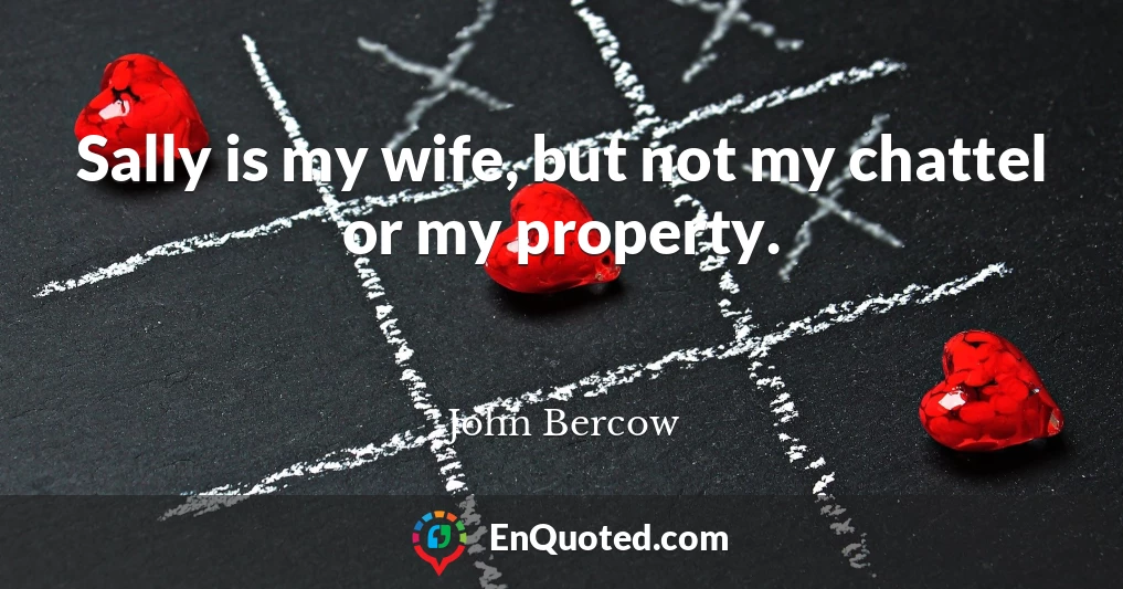 Sally is my wife, but not my chattel or my property.