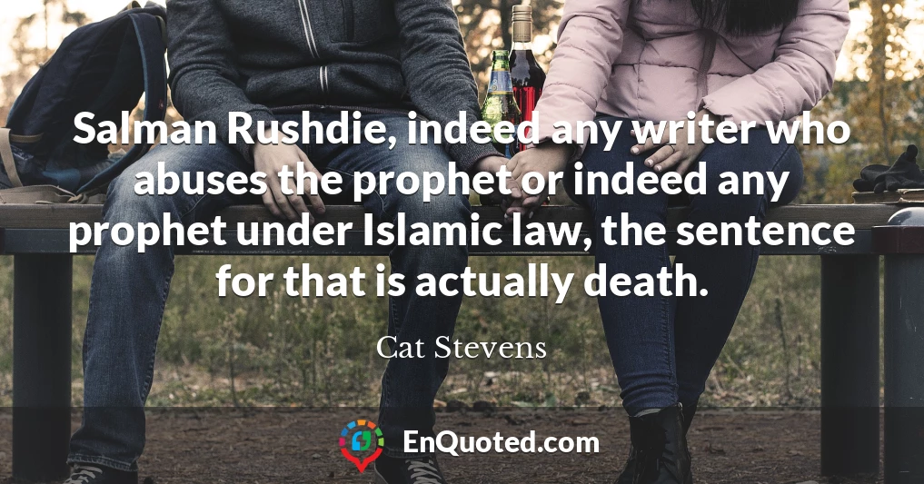 Salman Rushdie, indeed any writer who abuses the prophet or indeed any prophet under Islamic law, the sentence for that is actually death.