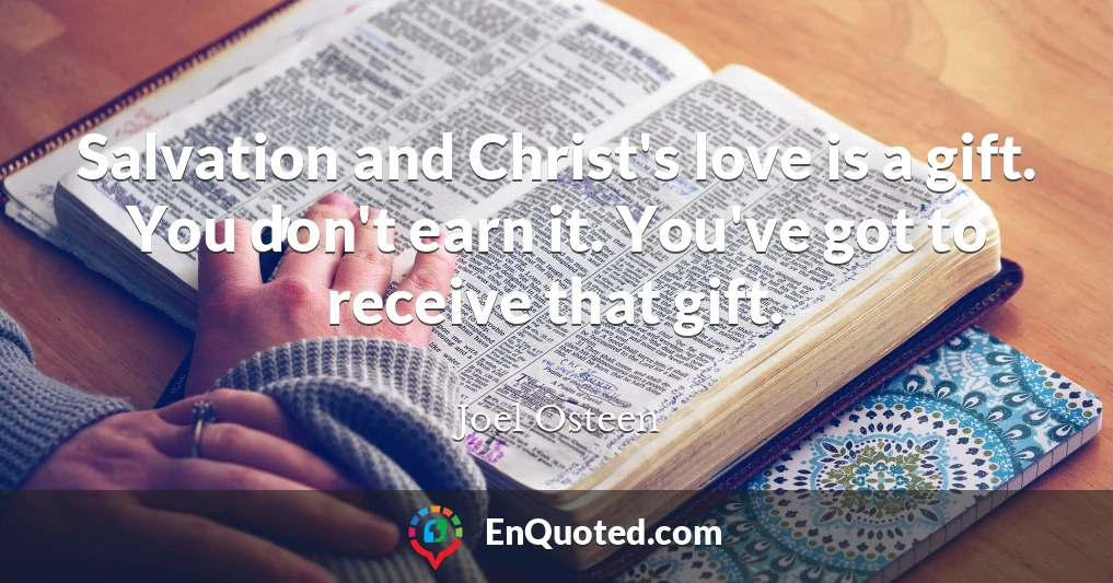 Salvation and Christ's love is a gift. You don't earn it. You've got to receive that gift.