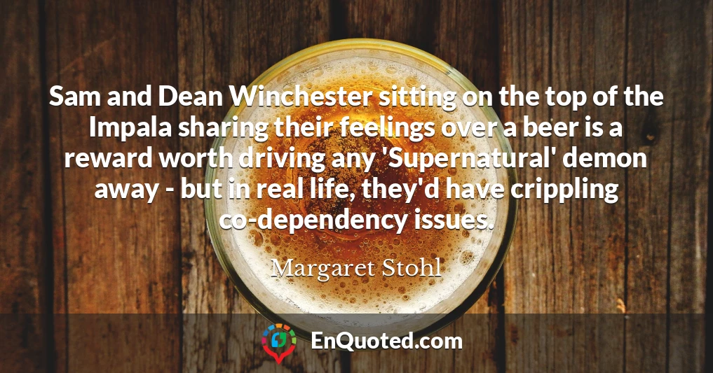 Sam and Dean Winchester sitting on the top of the Impala sharing their feelings over a beer is a reward worth driving any 'Supernatural' demon away - but in real life, they'd have crippling co-dependency issues.