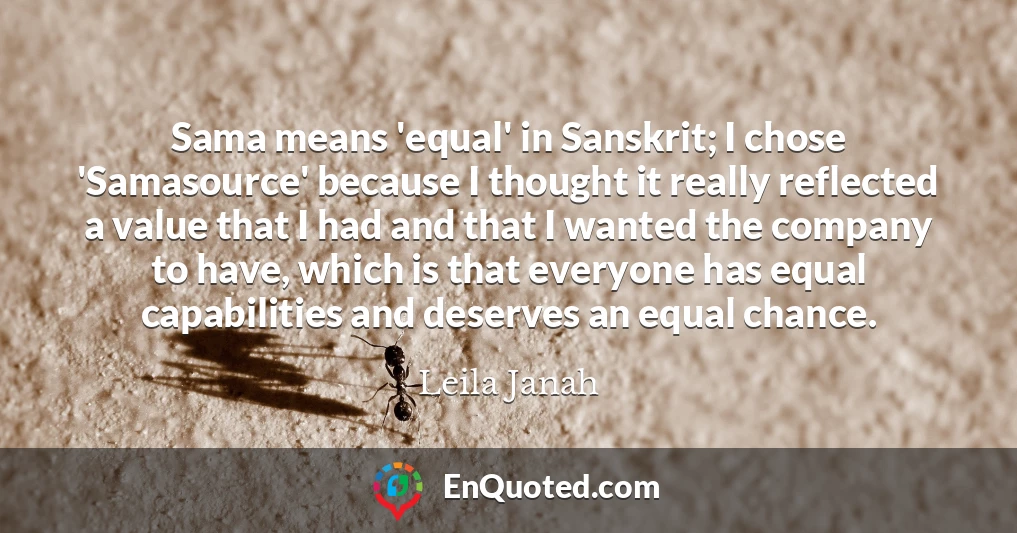 Sama means 'equal' in Sanskrit; I chose 'Samasource' because I thought it really reflected a value that I had and that I wanted the company to have, which is that everyone has equal capabilities and deserves an equal chance.