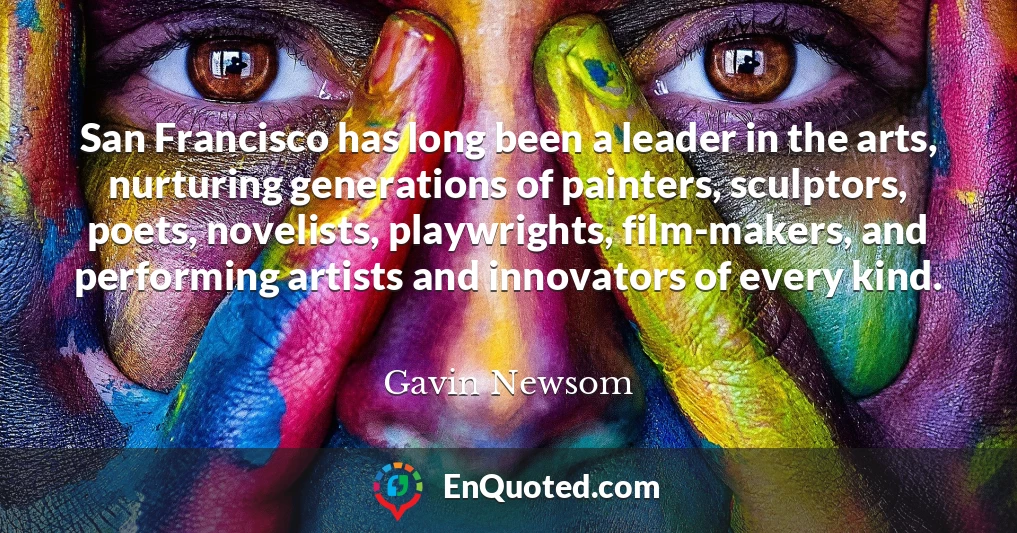 San Francisco has long been a leader in the arts, nurturing generations of painters, sculptors, poets, novelists, playwrights, film-makers, and performing artists and innovators of every kind.