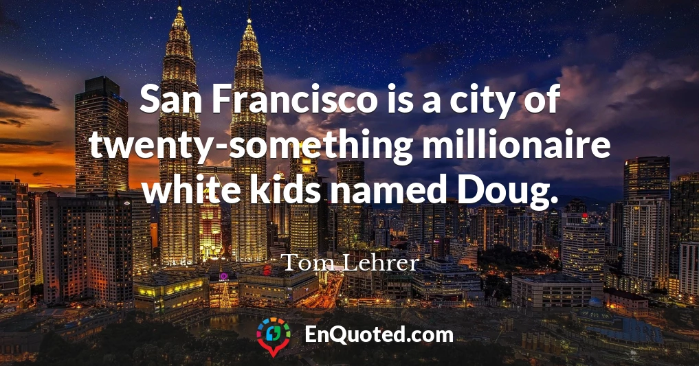 San Francisco is a city of twenty-something millionaire white kids named Doug.