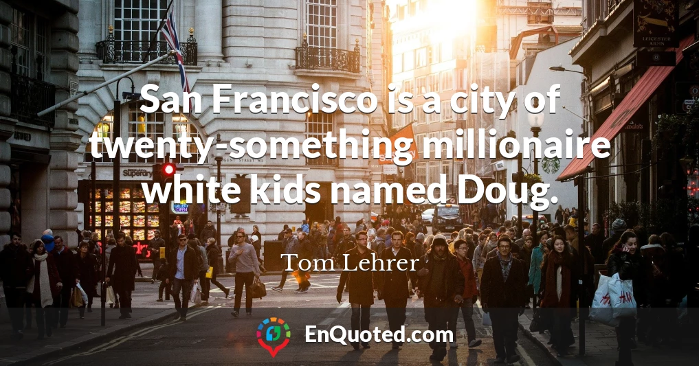 San Francisco is a city of twenty-something millionaire white kids named Doug.