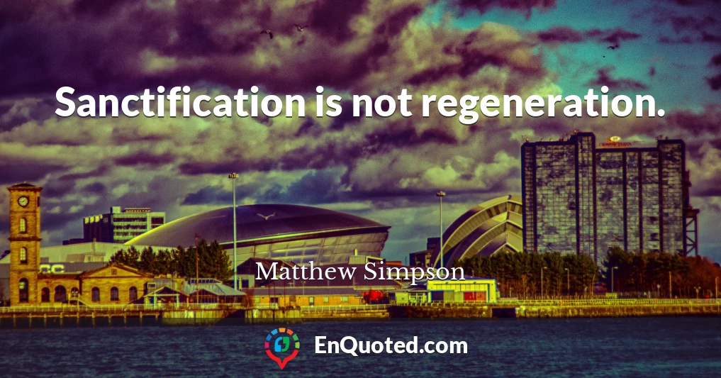 Sanctification is not regeneration.