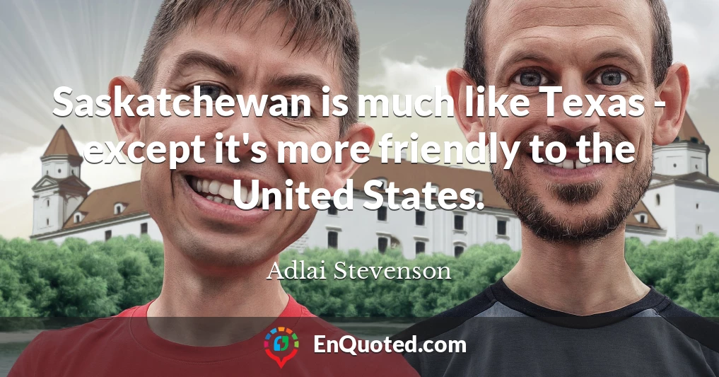 Saskatchewan is much like Texas - except it's more friendly to the United States.
