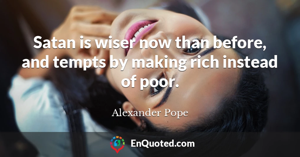 Satan is wiser now than before, and tempts by making rich instead of poor.