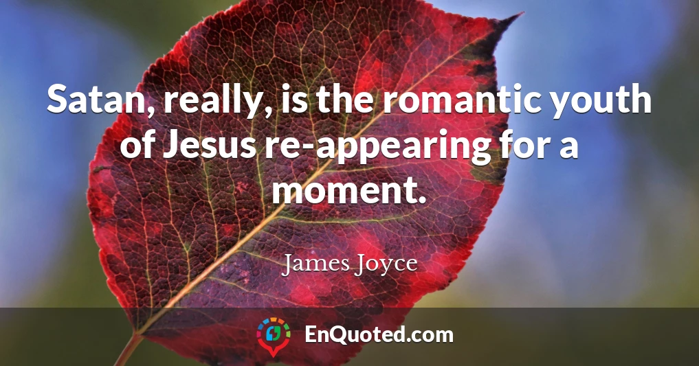 Satan, really, is the romantic youth of Jesus re-appearing for a moment.