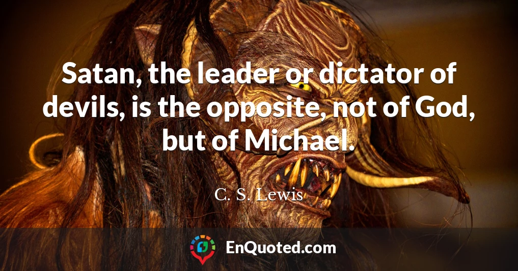 Satan, the leader or dictator of devils, is the opposite, not of God, but of Michael.